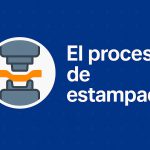 Todo sobre el estampado: procesos, materiales y aplicaciones industriales Qué es el proceso de estampado industrial